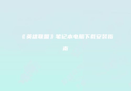 《英雄联盟》笔记本电脑下载安装指南