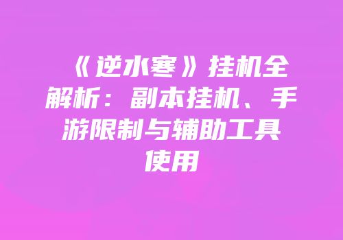 《逆水寒》挂机全解析：副本挂机、手游限制与辅助工具使用