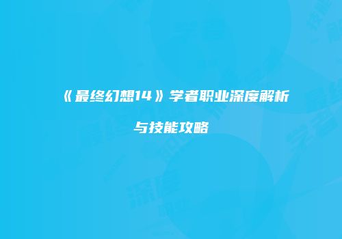《最终幻想14》学者职业深度解析与技能攻略