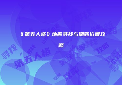 《第五人格》地窖寻找与刷新位置攻略