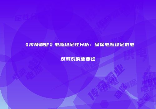 《传奇霸业》电源稳定性分析：确保电源稳定供电对游戏的重要性