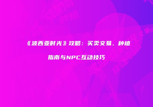 《波西亚时光》攻略：买卖交易、种植指南与NPC互动技巧