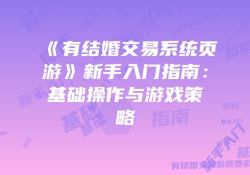 《有结婚交易系统页游》新手入门指南:基础操作与游戏策略