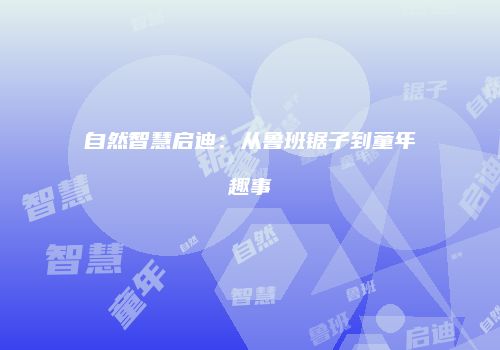 自然智慧启迪：从鲁班锯子到童年趣事