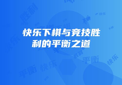 快乐下棋与竞技胜利的平衡之道