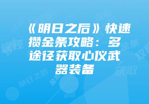 《明日之后》快速攒金条攻略：多途径获取心仪武器装备