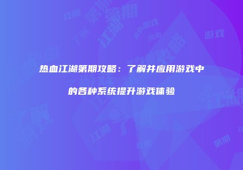 热血江湖第期攻略：了解并应用游戏中的各种系统提升游戏体验