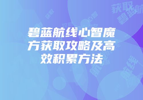 碧蓝航线心智魔方获取攻略及高效积累方法