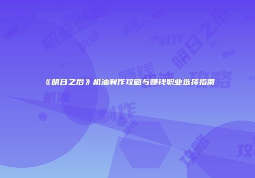 《明日之后》机油制作攻略与赚钱职业选择指南