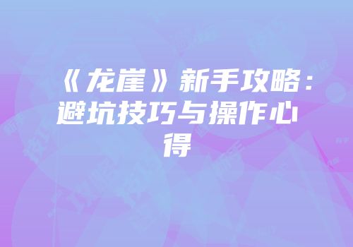 《龙崖》新手攻略：避坑技巧与操作心得