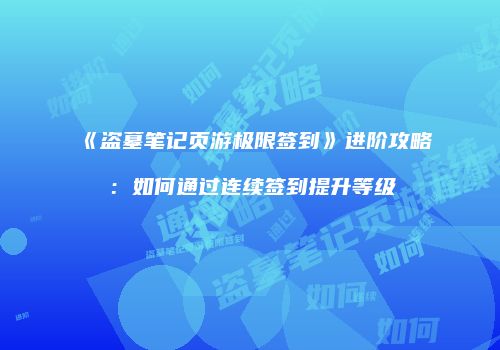 《盗墓笔记页游极限签到》进阶攻略：如何通过连续签到提升等级