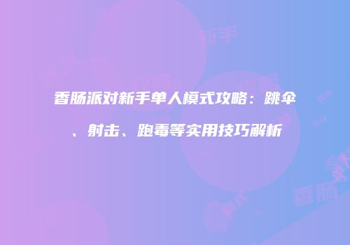 香肠派对新手单人模式攻略：跳伞、射击、跑毒等实用技巧解析