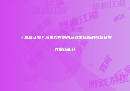 《热血江湖》玩家如何利用游戏系统漏洞快速获取大量技能书