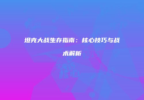 坦克大战生存指南：核心技巧与战术解析