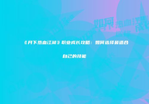 《月下热血江湖》职业成长攻略：如何选择最适合自己的技能