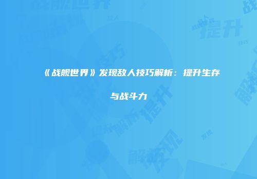 《战舰世界》发现敌人技巧解析：提升生存与战斗力