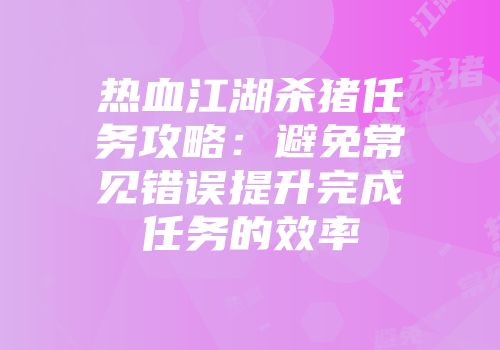 热血江湖杀猪任务攻略：避免常见错误提升完成任务的效率