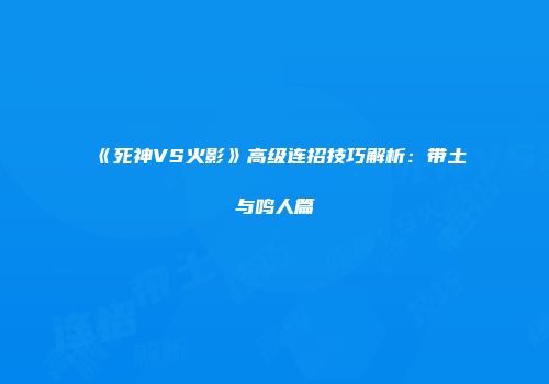 《死神VS火影》高级连招技巧解析：带土与鸣人篇