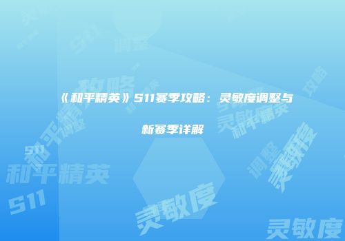 《和平精英》S11赛季攻略：灵敏度调整与新赛季详解