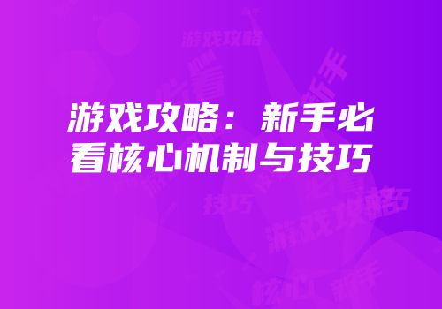 游戏攻略：新手必看核心机制与技巧