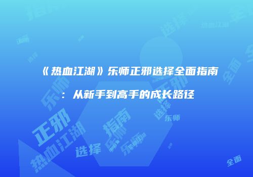《热血江湖》乐师正邪选择全面指南：从新手到高手的成长路径