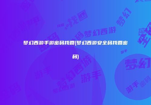 梦幻西游手游密码找回(梦幻西游安全码找回密码)