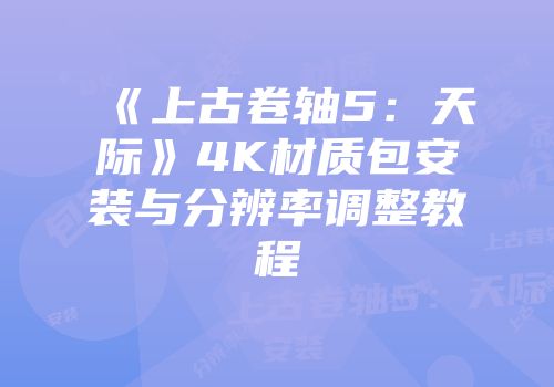 《上古卷轴5：天际》4K材质包安装与分辨率调整教程