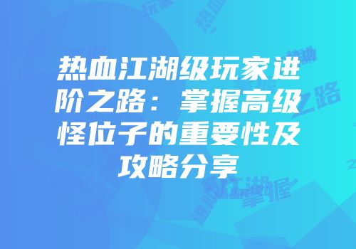 热血江湖级玩家进阶之路：掌握高级怪位子的重要性及攻略分享