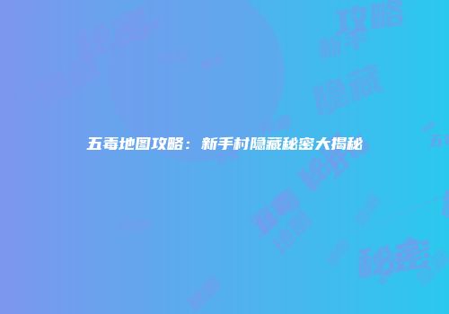 五毒地图攻略：新手村隐藏秘密大揭秘