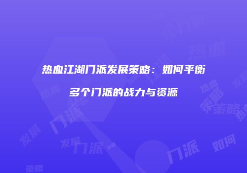 热血江湖门派发展策略：如何平衡多个门派的战力与资源