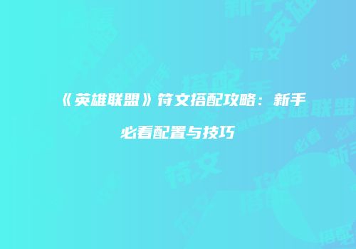 《英雄联盟》符文搭配攻略：新手必看配置与技巧