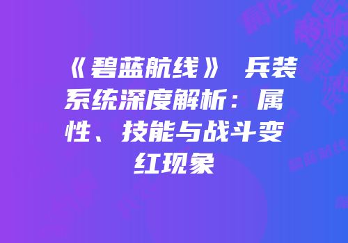 《碧蓝航线》μ兵装系统深度解析：属性、技能与战斗变红现象