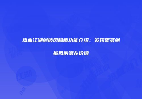 热血江湖剑披风隐藏功能介绍：发现更多剑披风的潜在价值