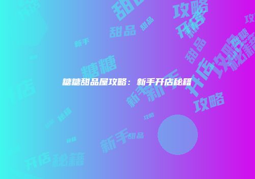 糖糖甜品屋攻略：新手开店秘籍