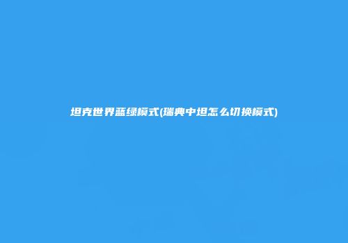坦克世界蓝绿模式(瑞典中坦怎么切换模式)