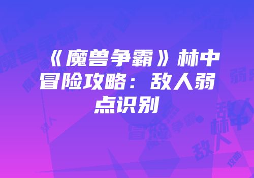 《魔兽争霸》林中冒险攻略：敌人弱点识别