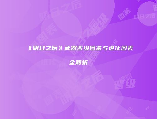 《明日之后》武器晋级图鉴与进化图表全解析
