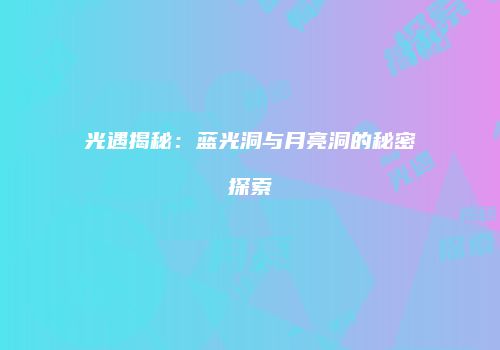 光遇揭秘：蓝光洞与月亮洞的秘密探索