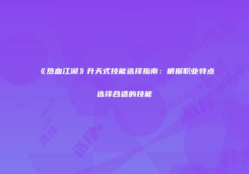 《热血江湖》升天式技能选择指南:根据职业特点选择合适的技能