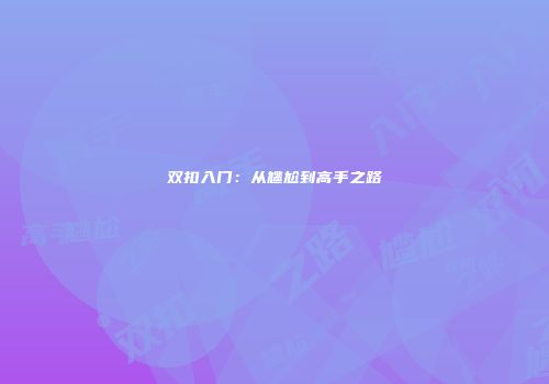 双扣入门：从尴尬到高手之路