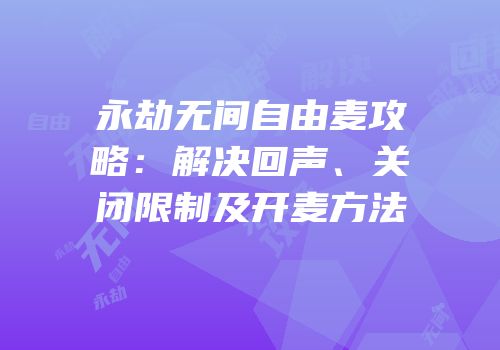 永劫无间自由麦攻略：解决回声、关闭限制及开麦方法
