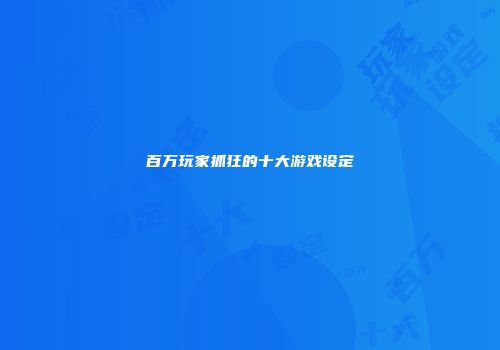 百万玩家抓狂的十大游戏设定