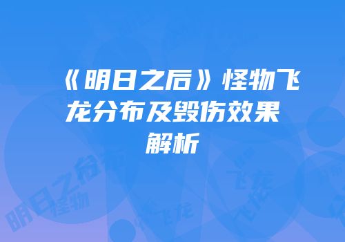 《明日之后》怪物飞龙分布及毁伤效果解析