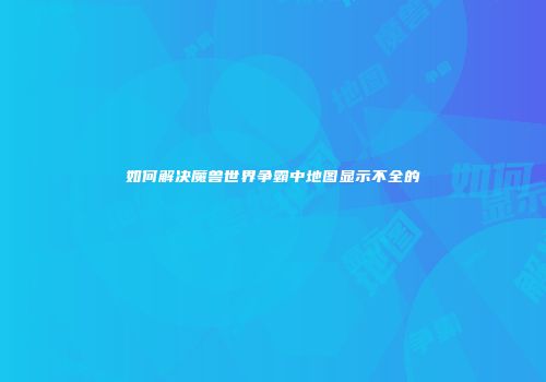 如何解决魔兽世界争霸中地图显示不全的