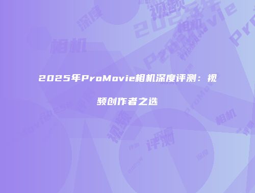 2025年ProMovie相机深度评测：视频创作者之选