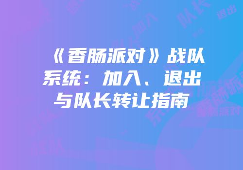 《香肠派对》战队系统：加入、退出与队长转让指南