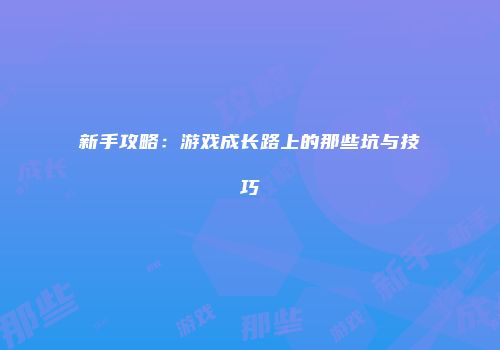 新手攻略：游戏成长路上的那些坑与技巧