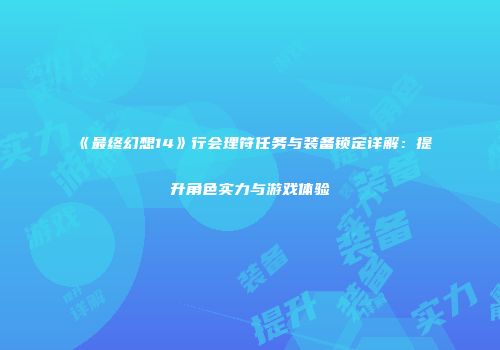 《最终幻想14》行会理符任务与装备锁定详解：提升角色实力与游戏体验