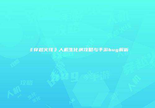 《穿越火线》人机生化房攻略与手游bug解析