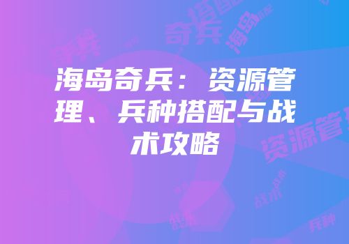 海岛奇兵：资源管理、兵种搭配与战术攻略